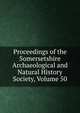 Proceedings of the Somersetshire Archaeological and Natural History Society, Volume 50, 