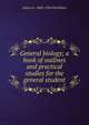 General biology; a book of outlines and practical studies for the general student, James G. 1868-1956 Needham 