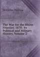 The War for the Rhine Frontier, 1870: Its Political and Military History, Volume 2, Wilhelm Rustow 