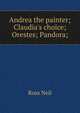 Andrea the painter; Claudia's choice; Orestes; Pandora;, Ross Neil 