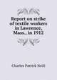 Report on strike of textile workers in Lawrence, Mass., in 1912, Charles Patrick Neill 