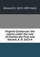 Virginia Carolorum: the colony under the rule of Charles the First and Second, A. D. 1625-A, Edward D. 1823-1893 Neill 