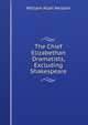 The Chief Elizabethan Dramatists, Excluding Shakespeare, William Allan Neilson 