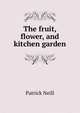 The fruit, flower, and kitchen garden, Patrick Neill 