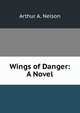 Wings of Danger: A Novel, Arthur A. Nelson 