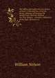 The Office and Authoritiy of a Justice of Peace: Collected Out of All the Books, Whether of Common Or Statute Law, Hitherto Written On That Subject. . Coroners, Overseers of the Poor, Surveyors O, Nelson, William 