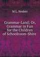 Grammar-Land; Or, Grammar in Fun for the Children of Schoolroom-Shire ., M L. Nesbitt 