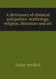 A dictionary of classical antiquities: mythology, religion, literature and art, Oskar Seyffert 