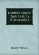 London clubs: their history & treasures, Nevill, Ralph 