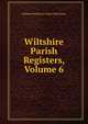 Wiltshire Parish Registers, Volume 6, William Phillimore Watts Phillimore 