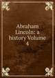 Abraham Lincoln: a history Volume 4, 