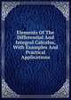 Elements Of The Differential And Integral Calculus, With Examples And Practical Applications, 