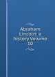 Abraham Lincoln: a history Volume 10, 