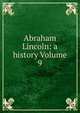 Abraham Lincoln: a history Volume 9, 