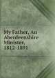 My Father, An Aberdeenshire Minister, 1812-1891, 