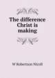 The difference Christ is making, Nicoll, W. Robertson Sir 