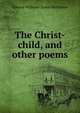 The Christ-child, and other poems, Edward Williams Byron Nicholson 