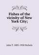 Fishes of the vicinity of New York City;, John T. 1883-1958 Nichols 