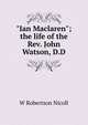 "Ian Maclaren"; the life of the Rev. John Watson, D.D., Nicoll, W. Robertson Sir 