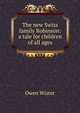 The new Swiss family Robinson: a tale for children of all ages, Owen Wister 