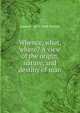 Whence, what, where? A view of the origin, nature, and destiny of man, James R. 1819-1888 Nichols 