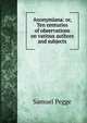 Anonymiana: or, Ten centuries of observations on various authors and subjects, Samuel Pegge 