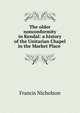 The older nonconformity in Kendal: a history of the Unitarian Chapel in the Market Place ., Francis Nicholson 