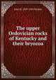 The upper Ordovician rocks of Kentucky and their bryozoa, John M. 1859-1945 Nickles 