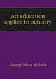 Art education applied to industry, George Ward Nichols 