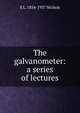 The galvanometer: a series of lectures, E L. 1854-1937 Nichols 