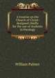 A treatise on the Church of Christ: designed chiefly for the use of students in theology, Palmer, William 