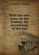 With the new army on the Somme; my second year of the war, Palmer Frederick 