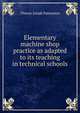 Elementary machine shop practice as adapted to its teaching in technical schools, Theron Josiah Palmateer 