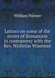 Letters on some of the errors of Romanism in contraversy with the Rev. Nicholas Wiseman, Palmer, William 
