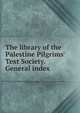 The library of the Palestine Pilgrims' Text Society. General index, 
