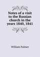 Notes of a visit to the Russian church in the years 1840, 1841, Palmer, William 