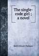 The single-code girl ; a novel, Bell Elliott Palmer 