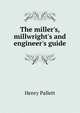 The miller's, millwright's and engineer's guide, Henry Pallett 