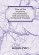 View of the evidences of Christianity . with annotations by Richard Whately, William Paley 