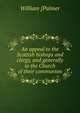 An appeal to the Scottish bishops and clergy, and generally to the Church of their communion, William [Palmer 