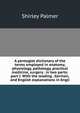 A pentaglot dictionary of the terms employed in anatomy, physiology, pathology, practical medicine, surgery . in two parts: part I. With the leading . German, and English explanations in Engli, Shirley Palmer 