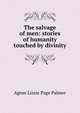 The salvage of men: stories of humanity touched by divinity, Agnes Lizzie Page Palmer 
