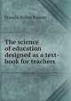 The science of education designed as a text-book for teachers, Francis Bolles Palmer 