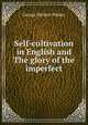 Self-cultivation in English and The glory of the imperfect, George Herbert Palmer 