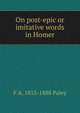 On post-epic or imitative words in Homer, F A. 1815-1888 Paley 