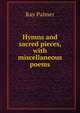 Hymns and sacred pieces, with miscellaneous poems, Ray Palmer 