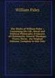 The Works of William Paley .: Containing His Life, Moral and Political Philosophy, Evidences of Christianity, Natural Theology, Tracts, Horae . the Original Editions. Complete in One Volu, William Paley 