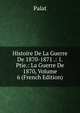 Histoire De La Guerre De 1870-1871 .: 1. Ptie.: La Guerre De 1870, Volume 6 (French Edition), B. E. Palat 