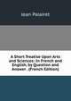 A Short Treatise Upon Arts and Sciences: In French and English, by Question and Answer . (French Edition), Jean Palairet 