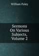 Sermons On Various Subjects, Volume 2, William Paley 